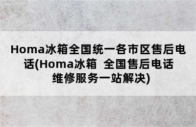 Homa冰箱全国统一各市区售后电话(Homa冰箱  全国售后电话  维修服务一站解决)